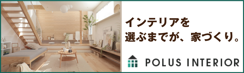 ポラス(POLUS)インテリア｜埼玉・千葉・東京中心に100%のお部屋をインテリアコーディネート
