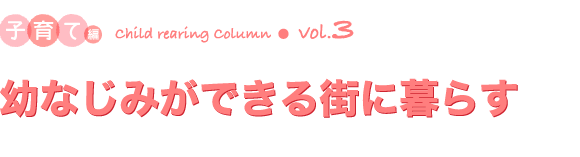 コラム：子育て編vol.3　幼なじみができる街に暮らす