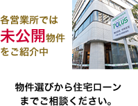 各営業所では未公開物件をご紹介中。物件選びから住宅ローンまでご相談ください。