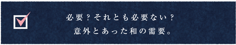 必要?それとも必要ない?意外とあった和の需要。