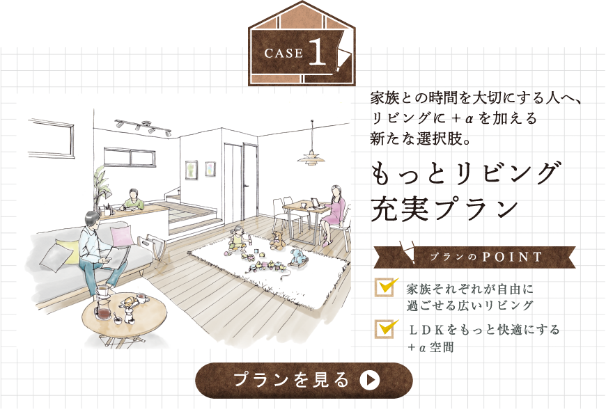 case1 家族との時間を大切にする人へ、リビングに+αを加える新たな選択肢。もっとリビング充実プラン
