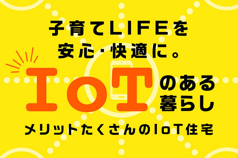 子育てLIFEを安心・快適に。IoT住宅でつながる家族の暮らし