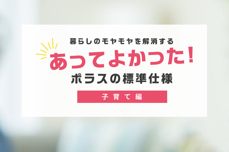 暮らしのモヤモヤを解決するあってよかった！ポラスの標準仕様『子育て編』