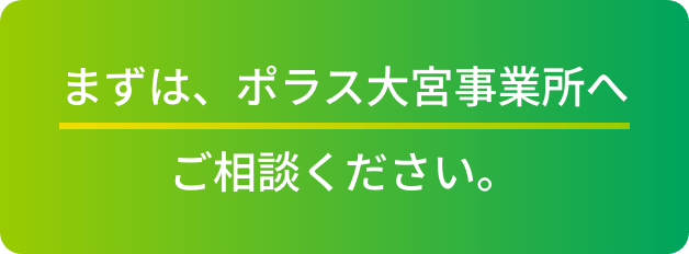 まずは、ポラス大宮事業所へご相談ください。