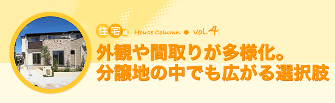 コラム：住宅編vol.4　外観や間取りが多様化。分譲地の中でも広がる選択肢