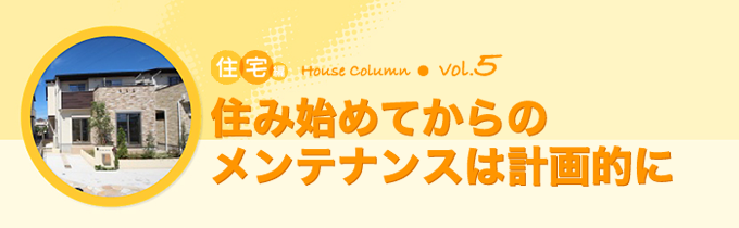 コラム：住宅編vol.5　住み始めてからのメンテナンスは計画的に