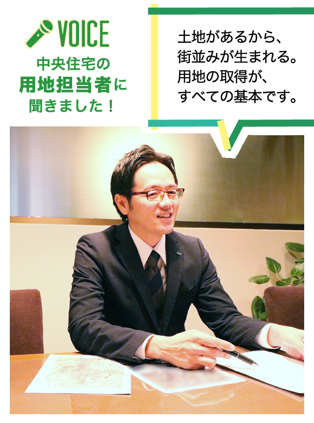 中央住宅の用地担当者に聞きました！土地があるから、街並みが生まれる。用地の取得が、すべての基本です。