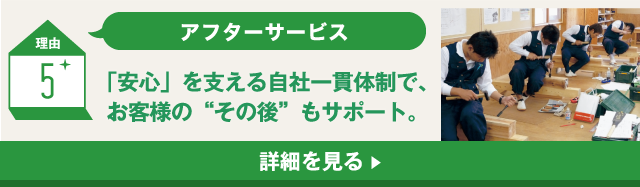 理由5 アフターサービス 「安心」を支える自社一貫体制で、お客様の“その後”もサポート。