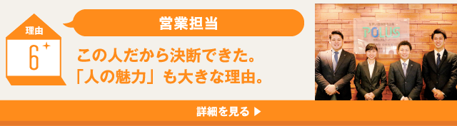 理由6 営業担当 この人だから決断できた。「人の魅力」も大きな理由。