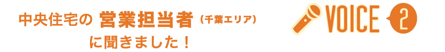 中央住宅の 営業担当者(千葉エリア) に聞きました!